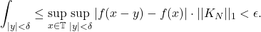 \[ \int_{|y| < \delta} \leq \sup_{x \in \mathbb{T}}\sup_{|y| < \delta} |f(x - y) - f(x)| \cdot ||K_N||_1 < \epsilon. \]