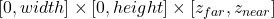 [0, width] \times [0, height] \times [z_{far}, z_{near}]