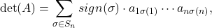 \[ \det(A) = \sum_{\sigma \in S_n} sign(\sigma) \cdot a_{1\sigma(1)} \cdots a_{n\sigma(n)}, \]