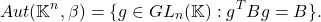 \[ Aut(\mathbb{K}^n, \beta) = \{ g \in GL_n(\mathbb{K}) : g^TBg = B \}. \]