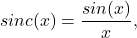 \[ sinc(x) = \frac{sin(x)}{x}, \]