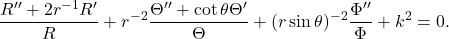 \[ \frac{R'' + 2r^{-1}R'}{R} + r^{-2}\frac{\Theta'' + \cot\theta\Theta'}{\Theta} + (r\sin\theta)^{-2}\frac{\Phi''}{\Phi} + k^2 = 0. \]