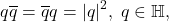 \[ q\overline{q} = \overline{q}q = |q|^2,\; q \in \mathbb{H}, \]