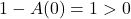 1 - A(0) = 1 > 0