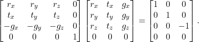 \[ \begin{bmatrix}r_x & r_y & r_z & 0 \\ t_x & t_y & t_z & 0 \\ -g_x & -g_y & -g_z & 0 \\ 0 & 0 & 0 & 1\end{bmatrix}\begin{bmatrix}r_x & t_x & g_x \\ r_y & t_y & g_y \\ r_z & t_z & g_z \\ 0 & 0 & 0\end{bmatrix} = \begin{bmatrix}1 & 0 & 0 \\ 0 & 1 & 0 \\ 0 & 0 & -1 \\ 0 & 0 & 0\end{bmatrix}. \]