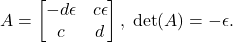 \[ A = \begin{bmatrix}-d\epsilon & c\epsilon \\ c & d\end{bmatrix},\; \det(A) = -\epsilon. \]