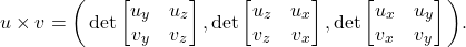 \[ u \times v = \bigg(\det\begin{bmatrix} u_y & u_z \\ v_y & v_z \end{bmatrix}, \det\begin{bmatrix} u_z & u_x \\ v_z & v_x \end{bmatrix}, \det\begin{bmatrix} u_x & u_y \\ v_x & v_y \end{bmatrix}\bigg). \]