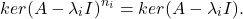 \[ ker(A - \lambda_iI)^{n_i} = ker(A - \lambda_iI). \]