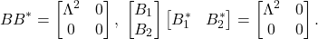 \[ BB^* = \begin{bmatrix}\Lambda^2 & 0 \\ 0 & 0\end{bmatrix},\; \begin{bmatrix}B_1 \\ B_2\end{bmatrix}\begin{bmatrix}B_1^* & B_2^*\end{bmatrix} = \begin{bmatrix}\Lambda^2 & 0 \\ 0 & 0\end{bmatrix}. \]