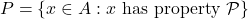 P = \{ x \in A : x \text{ has property }\mathcal{P} \}