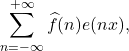\[ \sum_{n = -\infty}^{+\infty} \widehat{f}(n)e(nx), \]