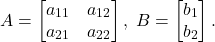 \[ A = \begin{bmatrix}a_{11} & a_{12} \\ a_{21} & a_{22}\end{bmatrix},\; B = \begin{bmatrix}b_1 \\ b_2\end{bmatrix}. \]