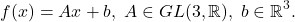 \[ f(x) = Ax + b,\; A \in GL(3, \mathbb{R}),\; b \in \mathbb{R}^3. \]