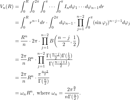 \begin{equation*}\begin{split}  V_n(R) &= \int_0^R\int_0^{2\pi}\int_0^{\pi}\cdots\int_0^{\pi} I_nd\varphi_1 \cdots d\varphi_{n - 1}dr \\ &= \int_0^R r^{n - 1}dr \cdot \int_0^{2\pi} d\varphi_{n - 1} \cdot \prod_{j = 1}^{n - 2}\int_0^{\pi} (\sin\varphi_j)^{n - j - 1}d\varphi_j \\ &= \frac{R^n}{n} \cdot 2\pi \cdot \prod_{j = 1}^{n - 2} B\bigg(\frac{n - j}{2}, \frac 12\bigg) \\ &= \frac{2\pi}{n}R^n \cdot \prod_{j = 1}^{n - 2} \frac{\Gamma(\frac{n - j}{2})\Gamma(\frac 12)}{\Gamma(\frac{n - j + 1}{2})} \\ &= \frac{2\pi}{n}R^n \cdot \frac{\pi^{\frac{n - 2}{2}}}{\Gamma(\frac n2)} \\ &= \omega_nR^n, \text{ where }\omega_n = \frac{2\pi^{\frac n2}}{n\Gamma(\frac n2)}.  \end{split}\end{equation*}