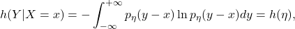 \[ h(Y|X = x) = -\int_{-\infty}^{+\infty} p_\eta(y - x)\ln p_\eta(y - x)dy = h(\eta), \]