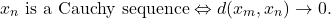 \[ x_n \text{ is a Cauchy sequence} \Leftrightarrow d(x_m, x_n) \to 0. \]