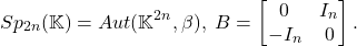 \[ Sp_{2n}(\mathbb{K}) = Aut(\mathbb{K}^{2n}, \beta),\; B = \begin{bmatrix}0 & I_n \\ -I_n & 0\end{bmatrix}. \]