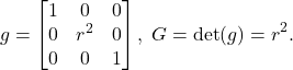 \[ g = \begin{bmatrix}1 & 0 & 0 \\ 0 & r^2 & 0 \\ 0 & 0 & 1\end{bmatrix},\; G = \det(g) = r^2. \]