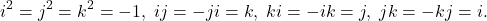 \[ i^2 = j^2 = k^2 = -1,\; ij = -ji = k,\; ki = -ik = j,\; jk = -kj = i. \]