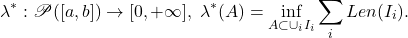 \[ \lambda^*: \mathscr{P}([a, b]) \to [0, +\infty],\; \lambda^*(A) = \inf_{A \subset \cup_i I_i} \sum_i Len(I_i). \]