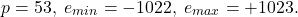 \[ p = 53,\; e_{min} = -1022,\; e_{max} = +1023. \]