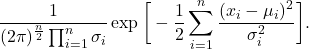 \[ \frac{1}{(2\pi)^{\frac n2}\prod_{i = 1}^n \sigma_i}\exp\bigg[-\frac 12\sum_{i = 1}^n \frac{(x_i - \mu_i)^2}{\sigma_i^2}\bigg]. \]