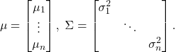 \[ \mu = \begin{bmatrix}\mu_1 \\ \vdots \\ \mu_n\end{bmatrix},\; \Sigma = \begin{bmatrix}\sigma_1^2 & & \\ & \ddots & \\ & & \sigma_n^2\end{bmatrix}. \]