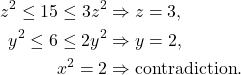 \begin{equation*}\begin{split} z^2 \leq 15 \leq 3z^2 &\Rightarrow z = 3, \\ y^2 \leq 6 \leq 2y^2 &\Rightarrow y = 2, \\ x^2 = 2 &\Rightarrow \text{contradiction}. \end{split}\end{equation*}