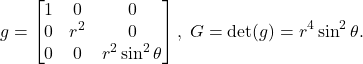 \[ g = \begin{bmatrix}1 & 0 & 0 \\ 0 & r^2 & 0 \\ 0 & 0 & r^2\sin^2\theta\end{bmatrix},\; G = \det(g) = r^4\sin^2\theta. \]