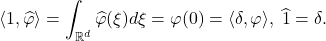 \[ \langle{1, \widehat{\varphi}}\rangle = \int_{\mathbb{R}^d} \widehat{\varphi}(\xi)d\xi = \varphi(0) = \langle{\delta, \varphi}\rangle,\; \widehat{1} = \delta. \]