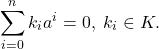 \[ \sum_{i = 0}^n k_ia^i = 0,\; k_i \in K. \]