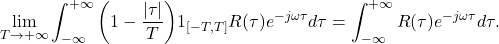 \[ \lim_{T \to +\infty} \int_{-\infty}^{+\infty} \bigg(1 - \frac{|\tau|}{T}\bigg)1_{[-T, T]}R(\tau)e^{-j\omega\tau}d\tau = \int_{-\infty}^{+\infty} R(\tau)e^{-j\omega\tau}d\tau. \]