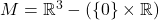 M = \mathbb{R}^3 - (\{ 0 \} \times \mathbb{R})