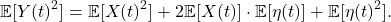 \[ \mathbb{E}[Y(t)^2] = \mathbb{E}[X(t)^2] + 2\mathbb{E}[X(t)] \cdot \mathbb{E}[\eta(t)] + \mathbb{E}[\eta(t)^2]. \]