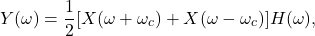 \[ Y(\omega) = \frac 12[X(\omega + \omega_c) + X(\omega - \omega_c)]H(\omega), \]