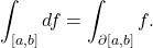 \[ \int_{[a, b]} df = \int_{\partial[a, b]}f. \]