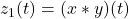 z_1(t) = (x * y)(t)