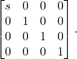 \[ \begin{bmatrix}s & 0 & 0 & 0 \\ 0 & 1 & 0 & 0 \\ 0 & 0 & 1 & 0 \\ 0 & 0 & 0 & 1\end{bmatrix}. \]