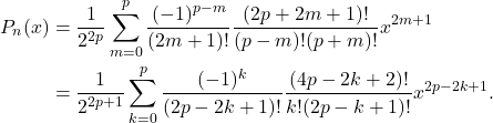 \begin{equation*}\begin{split}  P_n(x) &= \frac{1}{2^{2p}}\sum_{m = 0}^p \frac{(-1)^{p - m}}{(2m + 1)!}\frac{(2p + 2m + 1)!}{(p - m)!(p + m)!}x^{2m + 1} \\ &= \frac{1}{2^{2p + 1}}\sum_{k = 0}^p \frac{(-1)^k}{(2p - 2k + 1)!}\frac{(4p - 2k + 2)!}{k!(2p - k + 1)!}x^{2p - 2k + 1}.  \end{split}\end{equation*}