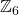 \mathbb{Z}_6