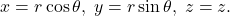 \[ x = r\cos\theta,\; y = r\sin\theta,\; z = z. \]