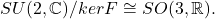 \[ SU(2, \mathbb{C}) / kerF \cong SO(3, \mathbb{R}). \]