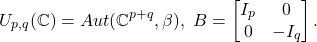 \[ U_{p, q}(\mathbb{C}) = Aut(\mathbb{C}^{p + q}, \beta),\; B = \begin{bmatrix}I_p & 0 \\ 0 & -I_q\end{bmatrix}. \]