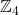 \mathbb{Z}_4