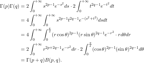 \begin{equation*}\begin{split}  \Gamma(p)\Gamma(q) &= 2\int_0^{+\infty} s^{2p - 1}e^{-s^2}ds \cdot 2\int_0^{+\infty} t^{2q - 1}e^{-t^2}dt \\ &= 4\int_0^{+\infty}\int_0^{+\infty} s^{2p - 1}t^{2q - 1}e^{-(s^2 + t^2)}dsdt \\ &= 4\int_{0}^{+\infty}\int_{0}^{\frac{\pi}{2}} (r\cos\theta)^{2p - 1}(r\sin\theta)^{2q - 1}e^{-r^2} \cdot rd\theta dr \\ &= 2\int_{0}^{+\infty} r^{2p + 2q - 1}e^{-r^2}dr \cdot 2\int_{0}^{\frac{\pi}{2}} (\cos\theta)^{2p - 1}(\sin\theta)^{2q - 1}d\theta \\ &= \Gamma(p + q)B(p, q).  \end{split}\end{equation*}