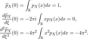 \begin{equation*}\begin{split} \widehat{p}_X(0) &= \int_\mathbb{R} p_X(x)dx = 1, \\ \frac{d\widehat{p}_X}{d\xi}(0) &= -2\pi i\int_\mathbb{R} xp_X(x)dx = 0, \\ \frac{d^2\widehat{p}_X}{d\xi^2}(0) &= -4\pi^2\int_\mathbb{R} x^2p_X(x)dx = -4\pi^2.  \end{split}\end{equation*}