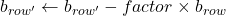 b_{row'} \leftarrow b_{row'} - factor \times b_{row}