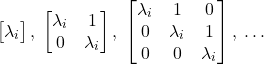 \[ \begin{bmatrix}\lambda_i\end{bmatrix},\; \begin{bmatrix}\lambda_i & 1 \\ 0 & \lambda_i\end{bmatrix},\; \begin{bmatrix}\lambda_i & 1 & 0 \\ 0 & \lambda_i & 1 \\ 0 & 0 & \lambda_i\end{bmatrix},\; \ldots \]