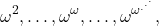 \[ \omega^2, \ldots, \omega^\omega, \ldots, \omega^{\omega^{.^{.^{.}}}}, \]