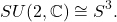 \[ SU(2, \mathbb{C}) \cong S^3. \]